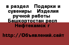  в раздел : Подарки и сувениры » Изделия ручной работы . Башкортостан респ.,Нефтекамск г.